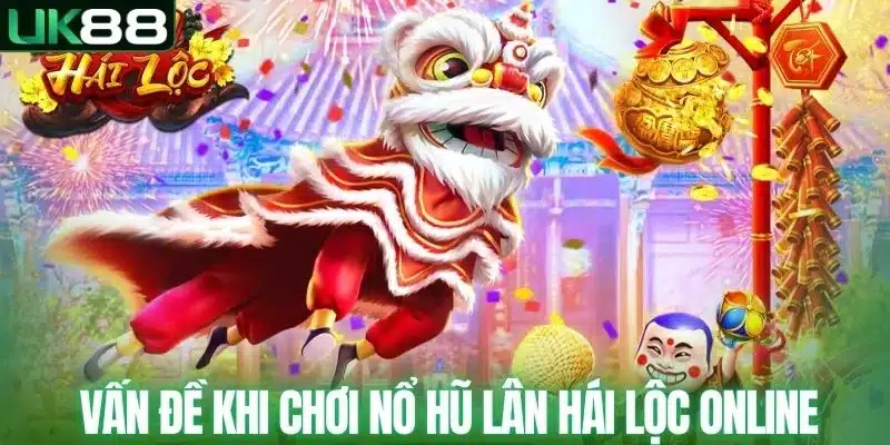 Vấn đề khi chơi nổ hũ lân hái lộc online