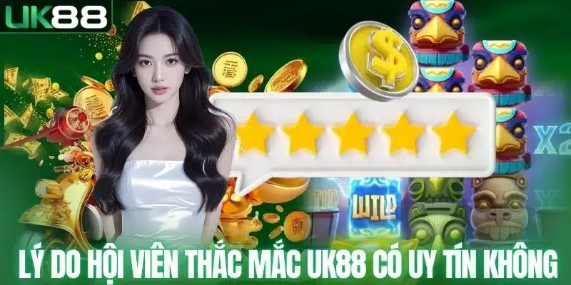 Lý do hội viên thắc mắc UK88 có uy tín không
